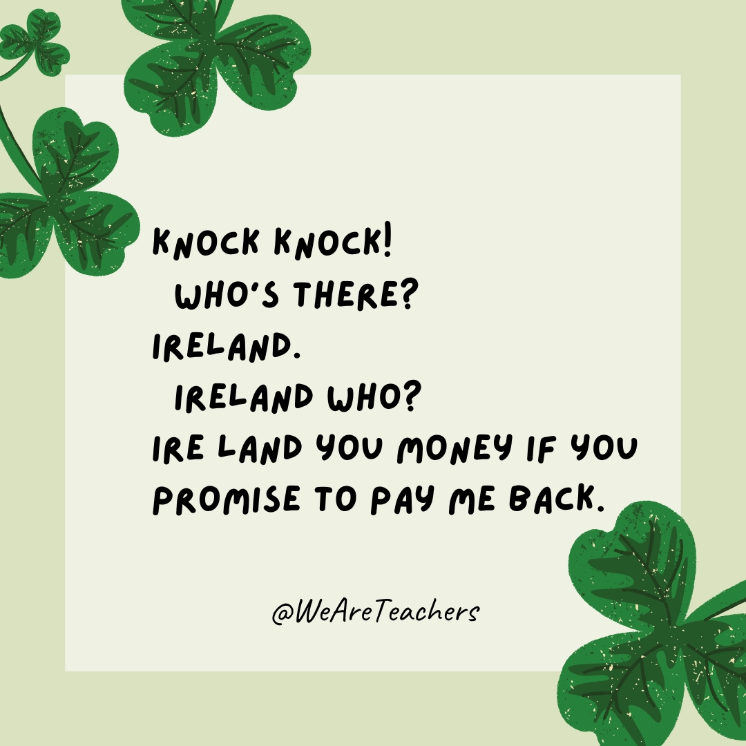 Knock knock!
Who’s there?
Ireland.
Ireland who?
Ire land you money if you promise to pay me back.