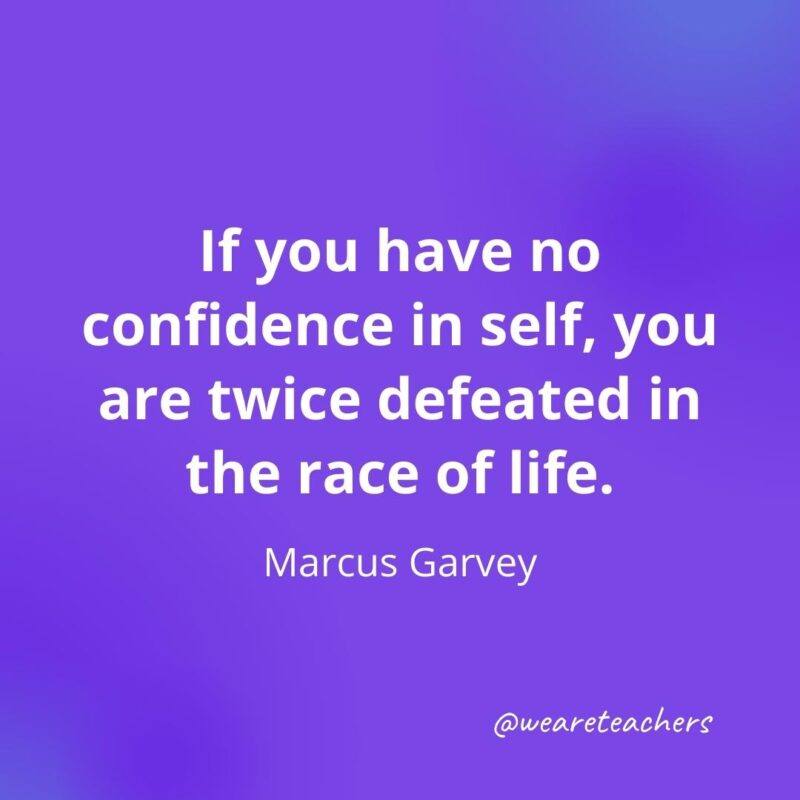 If you have no confidence in self, you are twice defeated in the race of life. —Marcus Garvey