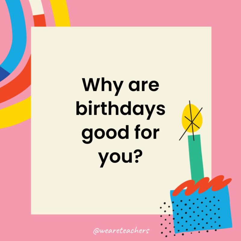 Birthday Jokes for Kids Why are birthdays good for you?