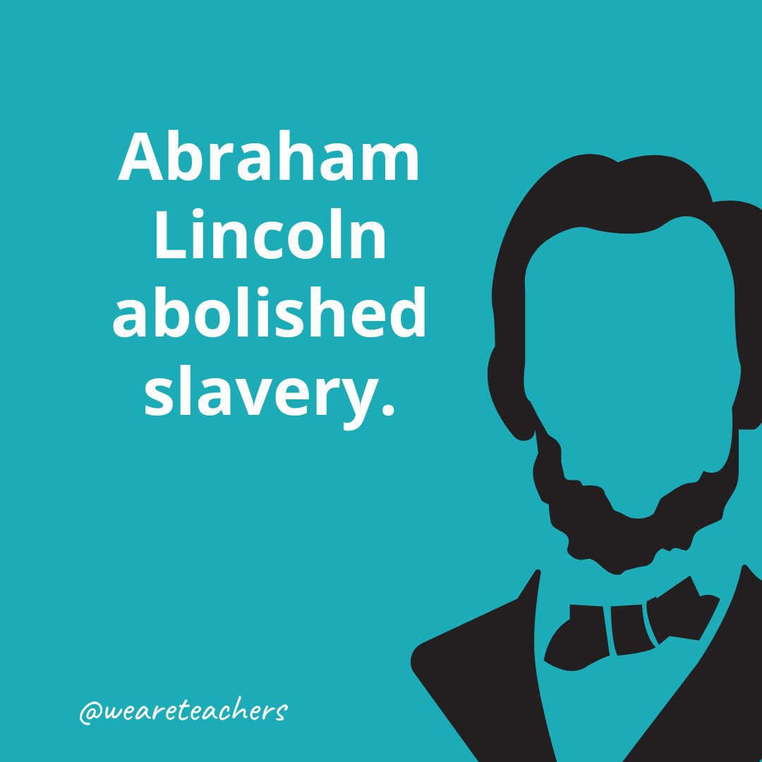 Abraham Lincoln abolished slavery.