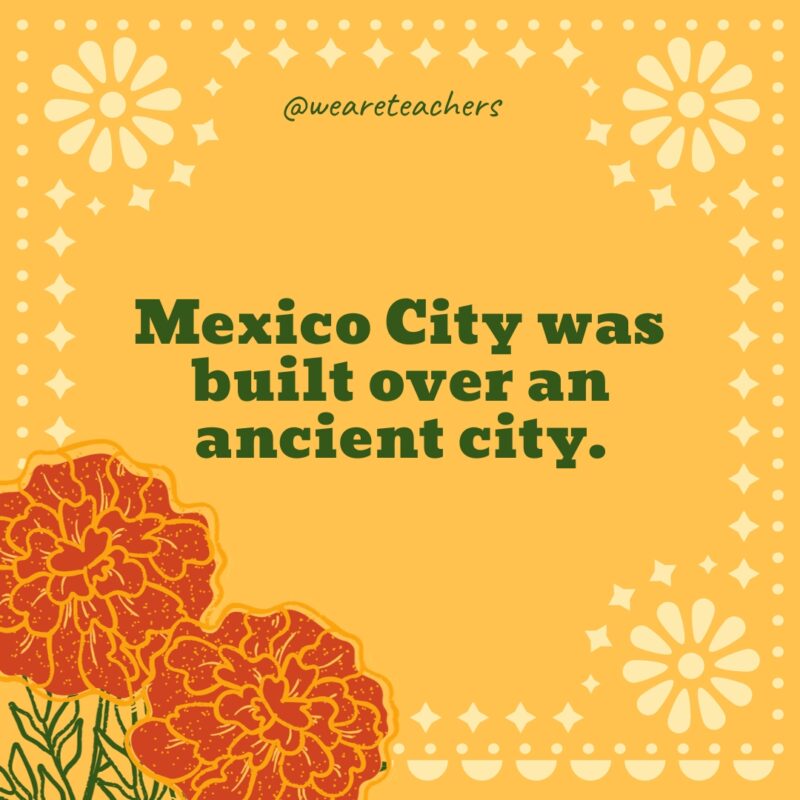 Mexico City was built over an ancient city.