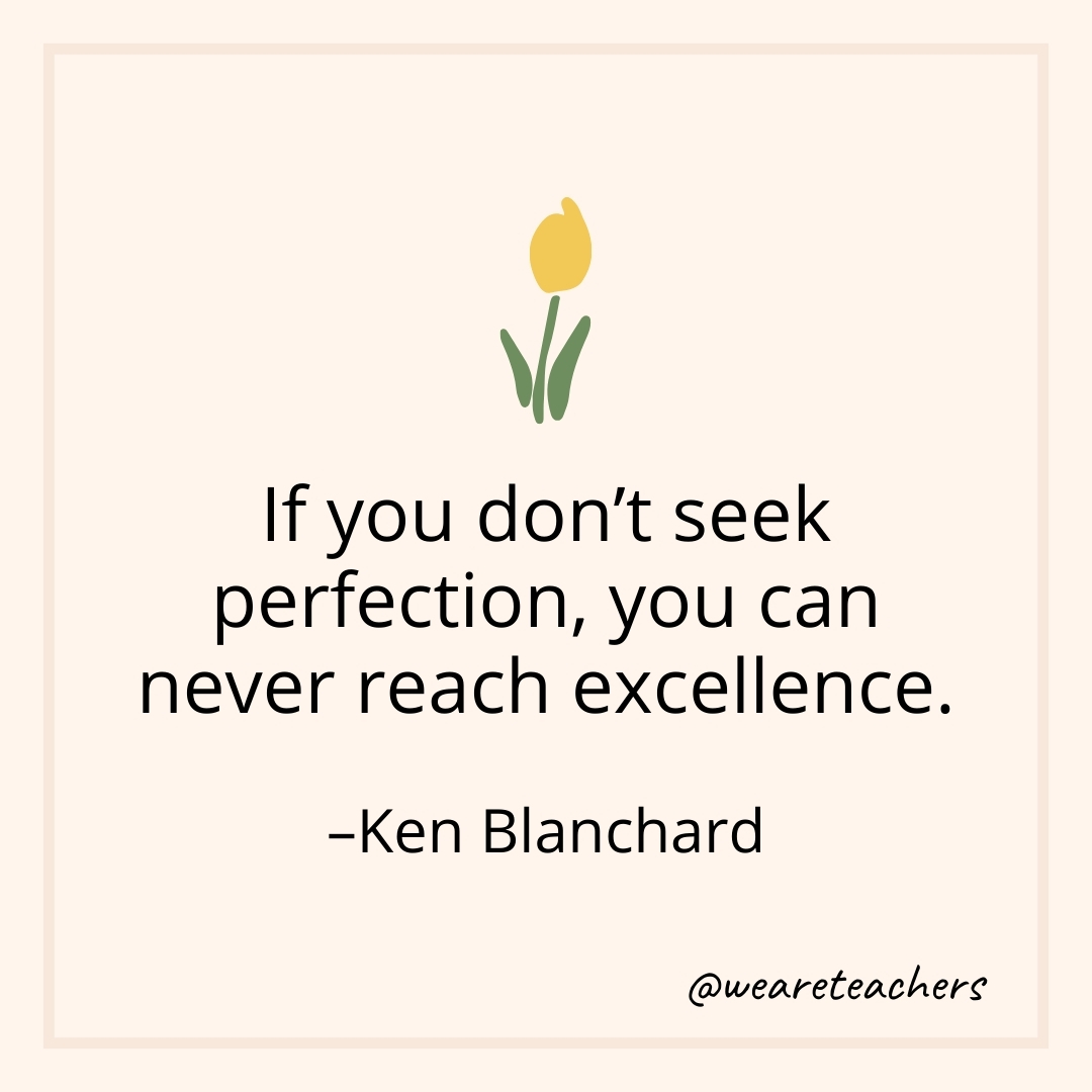 If you don't seek perfection, you can never reach excellence. – Ken Blanchard- teamwork quotes