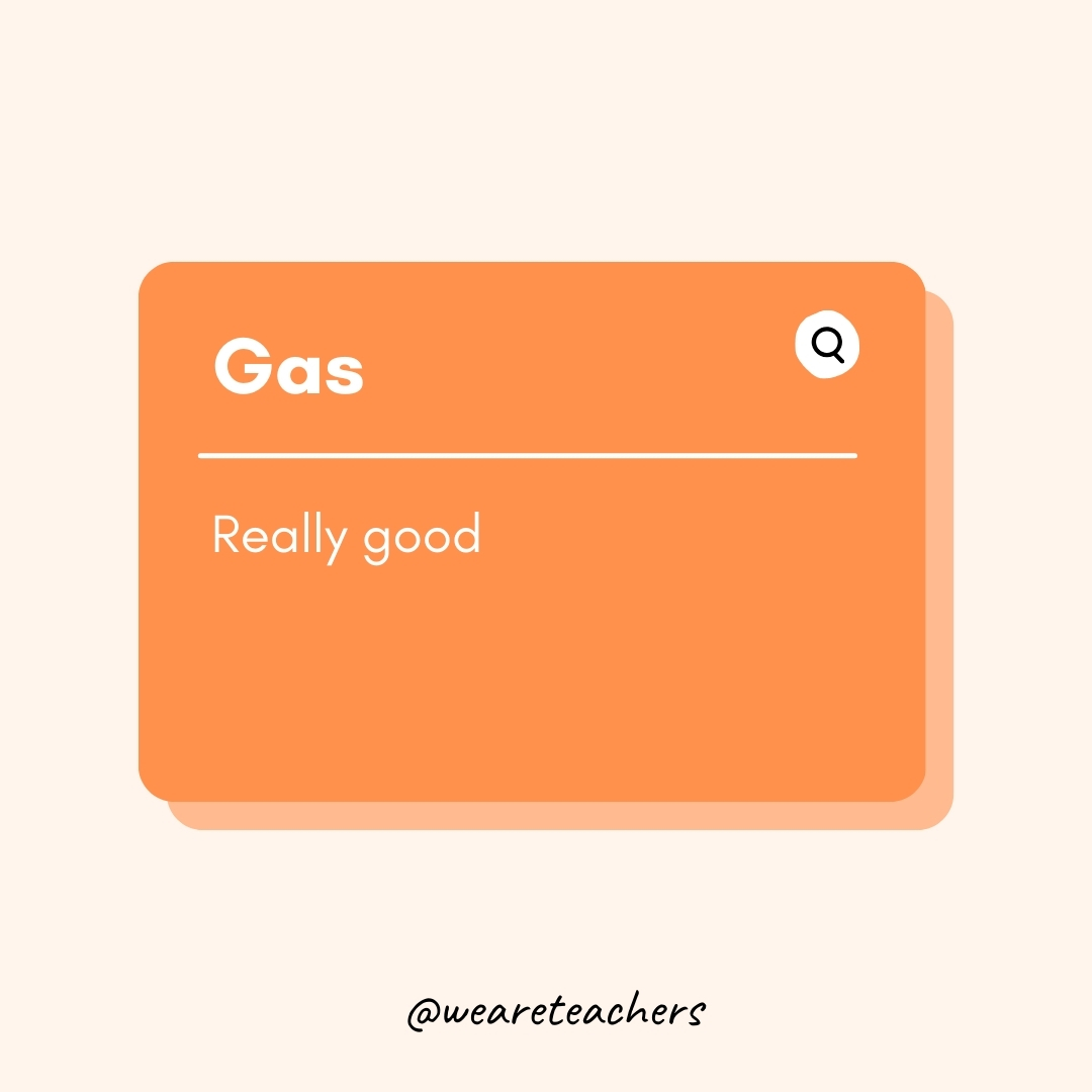 Gas

Really good- Teen Slang