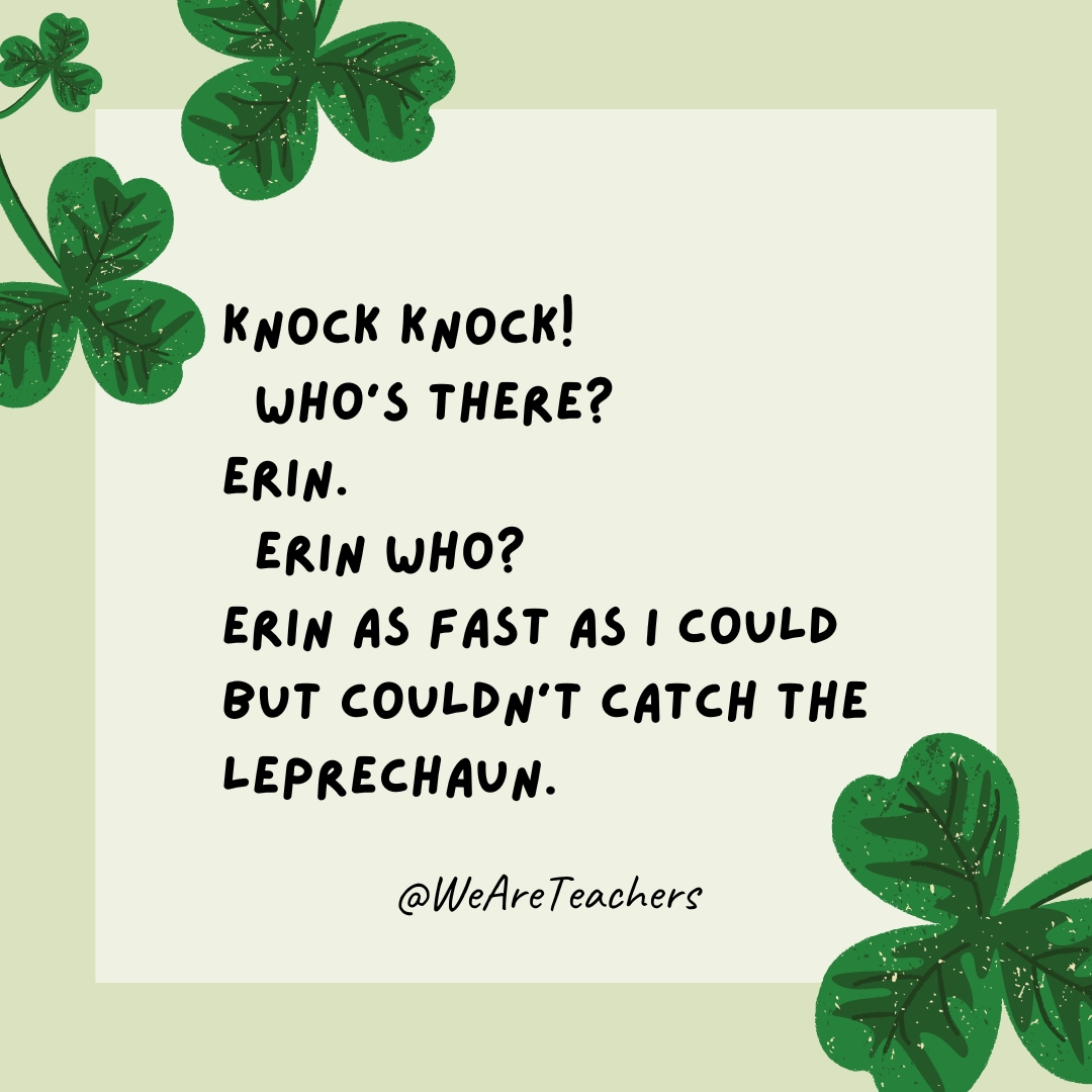 Knock knock! 
Who’s there?
Erin.
Erin who?
Erin as fast as I could but couldn’t catch the leprechaun.