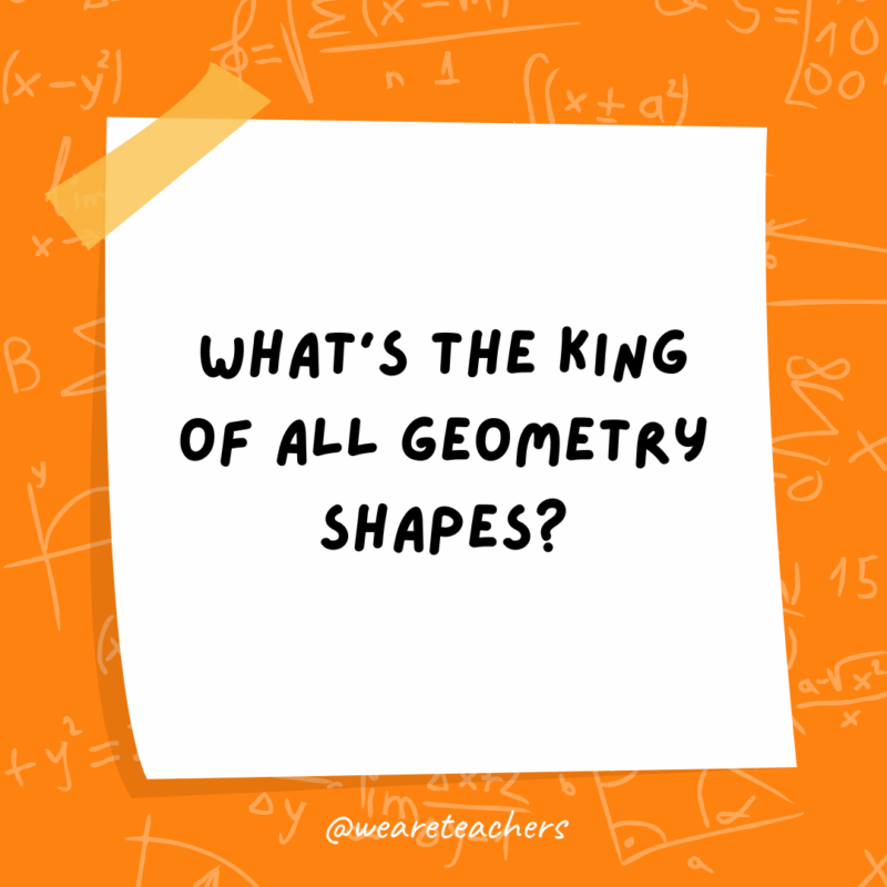 Math Jokes What’s the king of all geometry shapes?