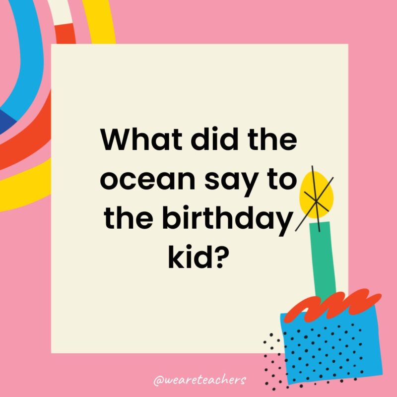 Birthday Jokes for Kids What did the ocean say to the birthday kid?