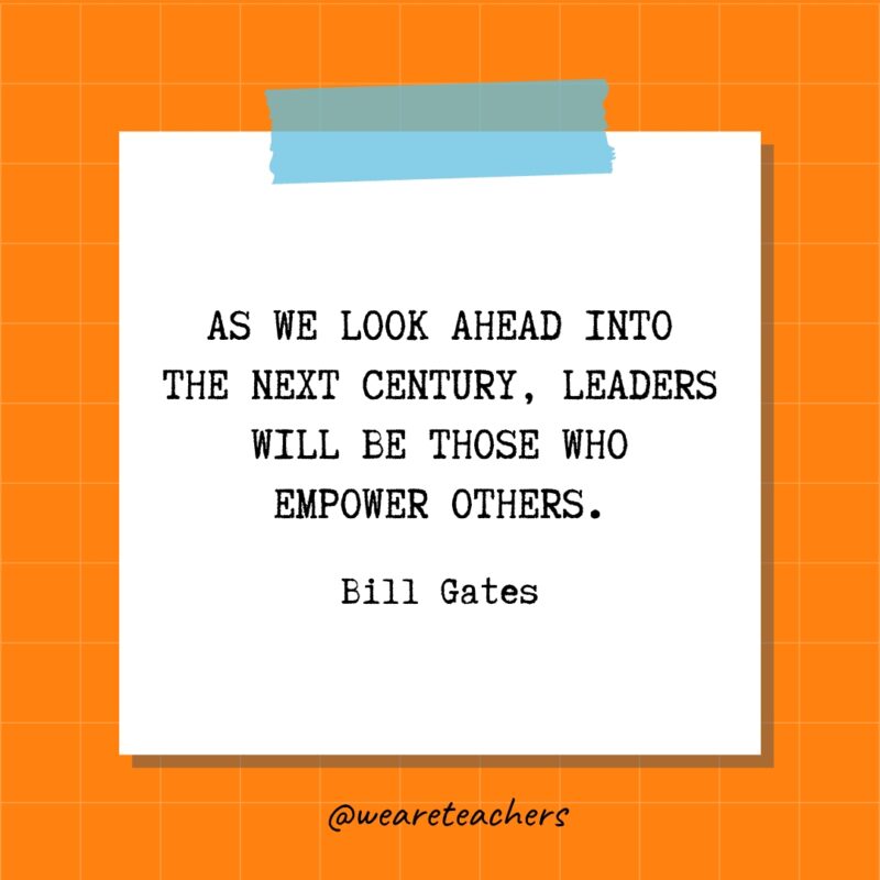 As we look ahead into the next century, leaders will be those who empower others. - Bill Gates- quotes about success