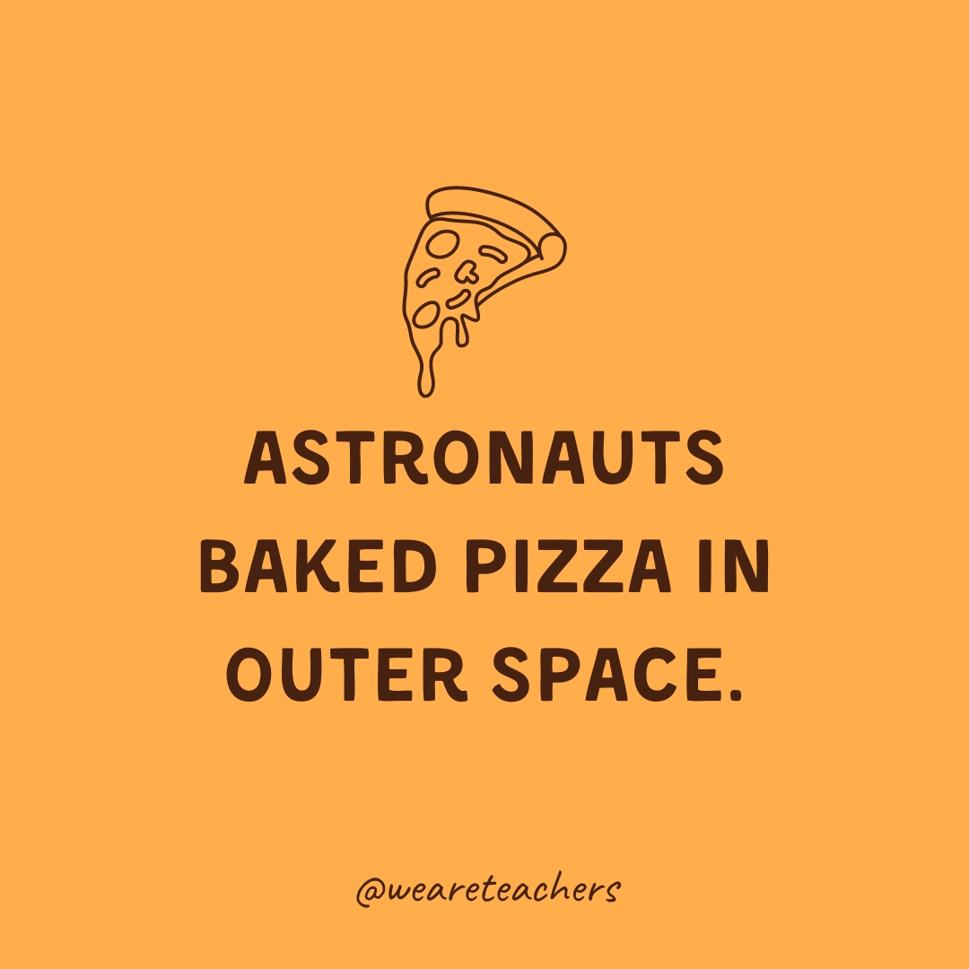 Astronauts baked pizza in outer space. 