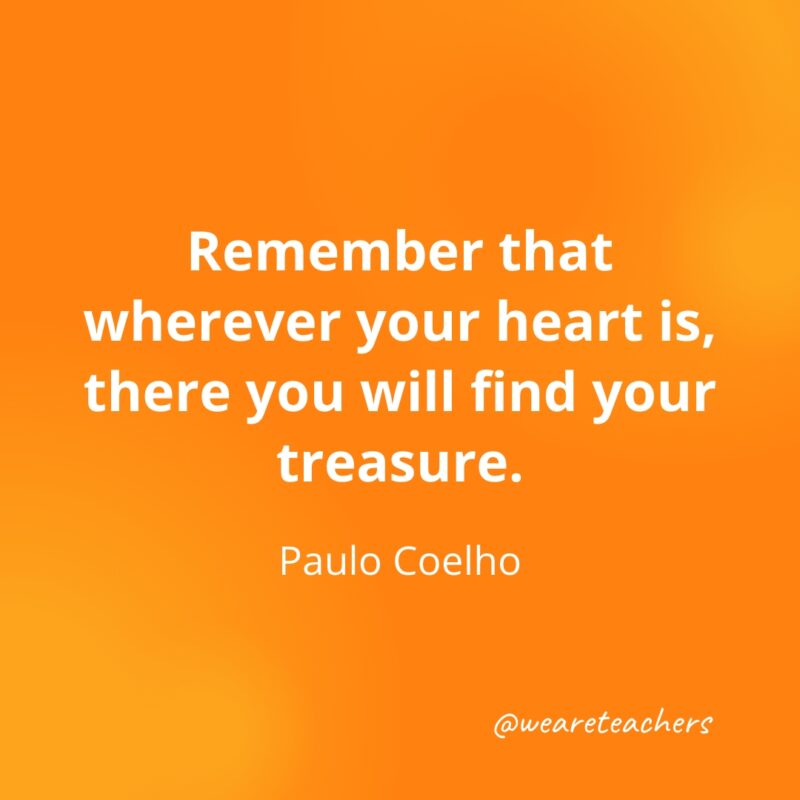 Remember that wherever your heart is, there you will find your treasure. —Paulo Coelho- Quotes about Confidence