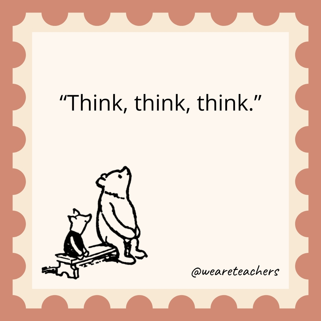 Think, think, think.- winnie the pooh quotes