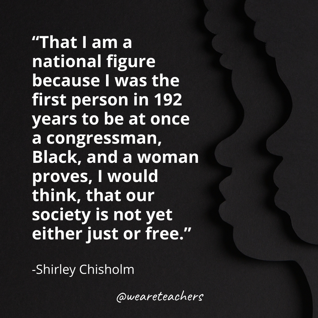 That I am a national figure because I was the first person in 192 years to be at once a congressman, Black, and a woman proves, I would think, that our society is not yet either just or free.black history month quotes
