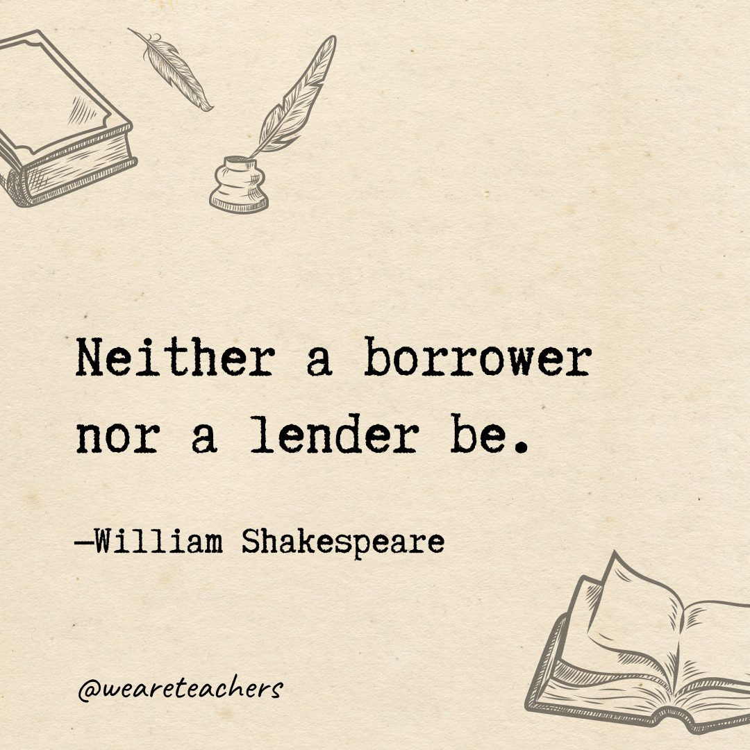 Neither a borrower nor a lender be.- Shakespeare quotes