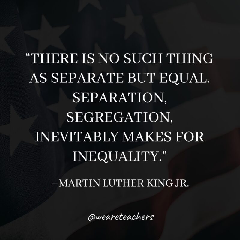 There is no such thing as separate but equal. Separation, segregation, inevitably makes for inequality. 