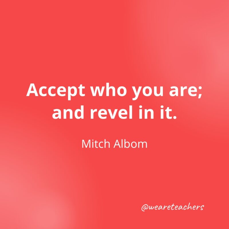 Accept who you are; and revel in it. —Mitch Albom- Quotes about Confidence
