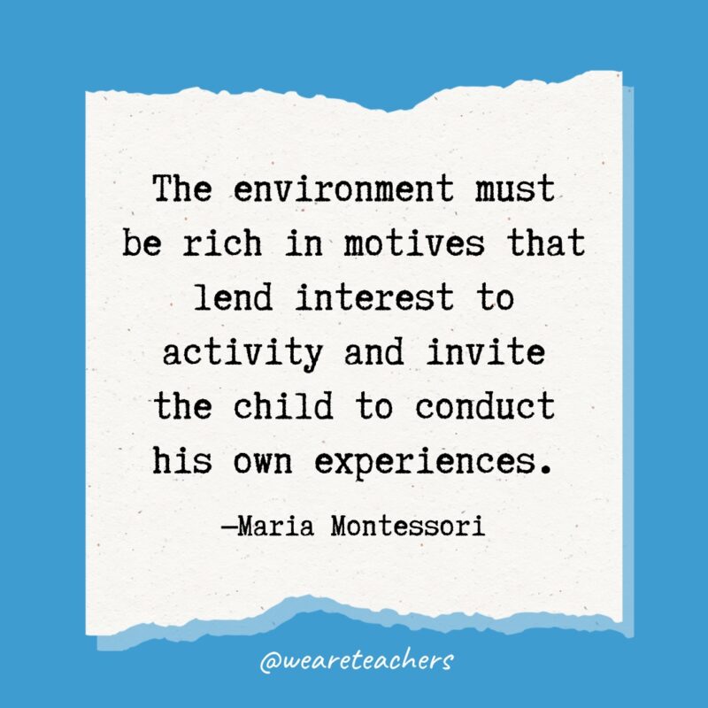 The environment must be rich in motives that lend interest to activity and invite the child to conduct his own experiences.
