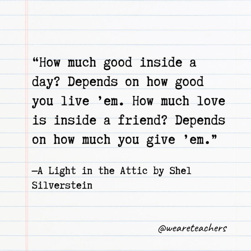 How much good inside a day? Depends on how good you live ’em. How much love is inside a friend? Depends on how much you give ’em.