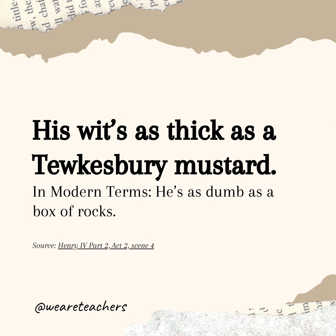 His wit’s as thick as a Tewkesbury mustard. 