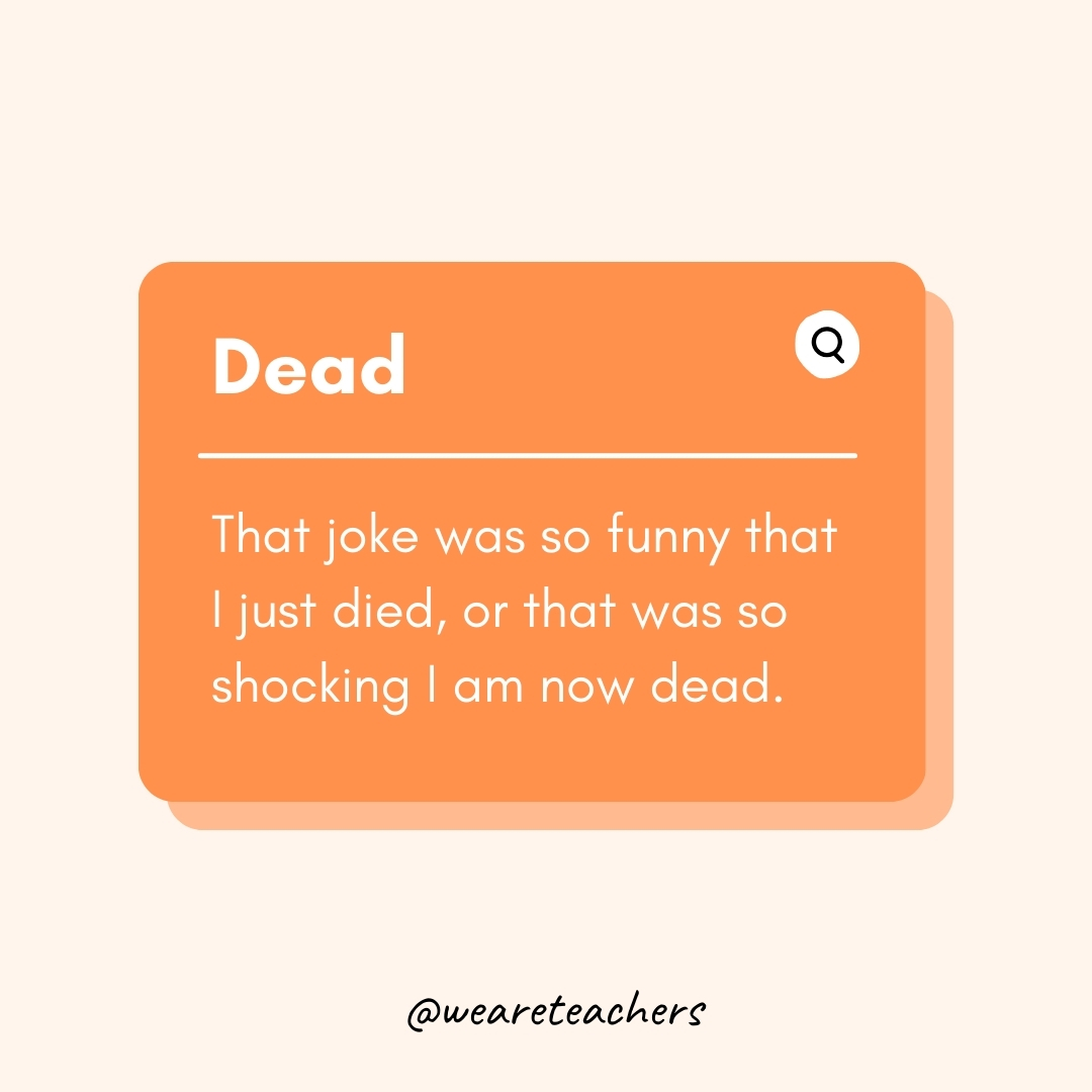 Dead

That joke was so funny that I just died, or that was so shocking I am now dead.