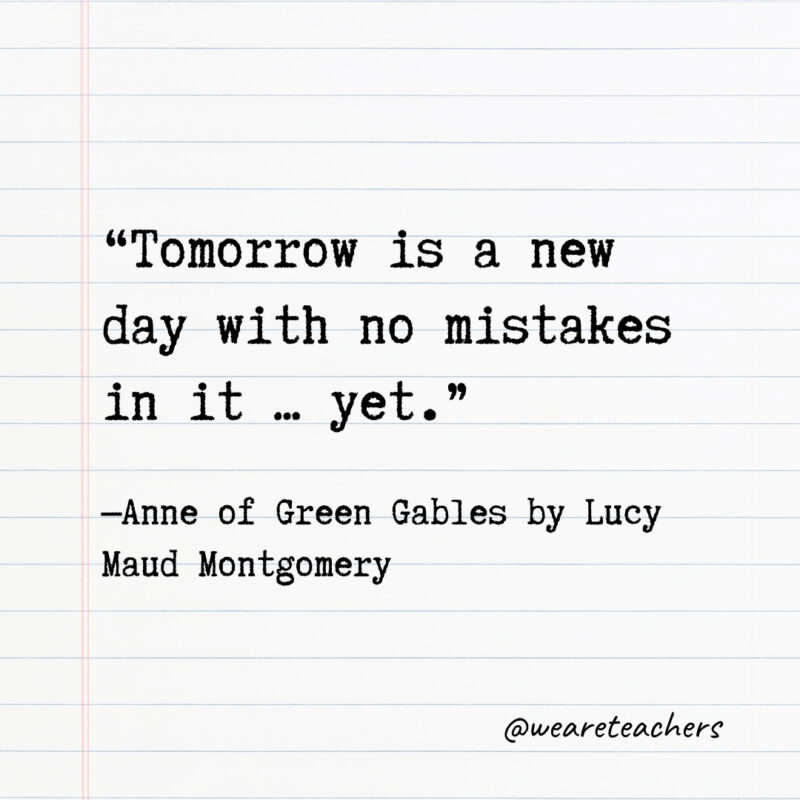 Tomorrow is a new day with no mistakes in it … yet.