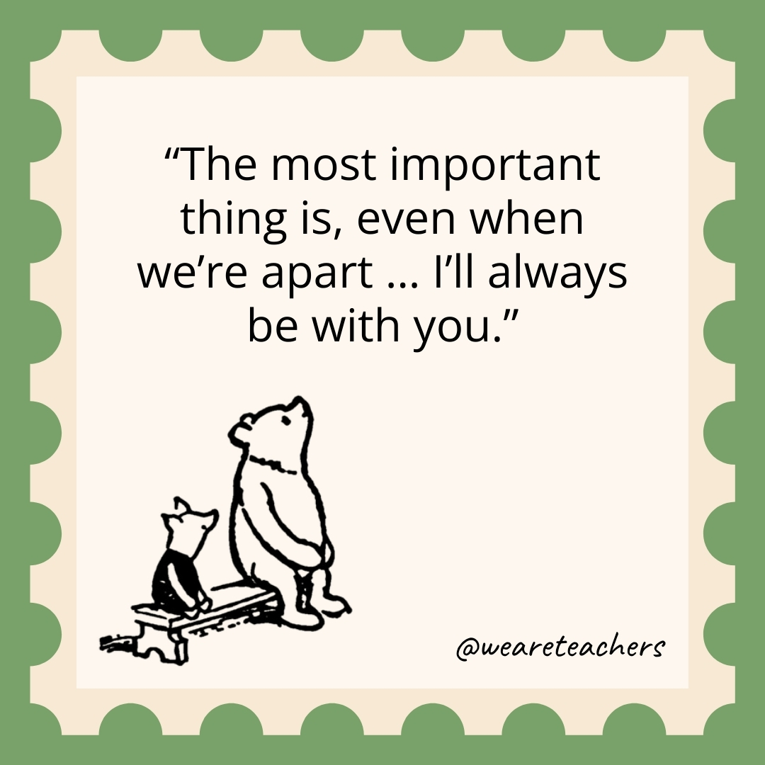 The most important thing is, even when we're apart … I'll always be with you.- winnie the pooh quotes