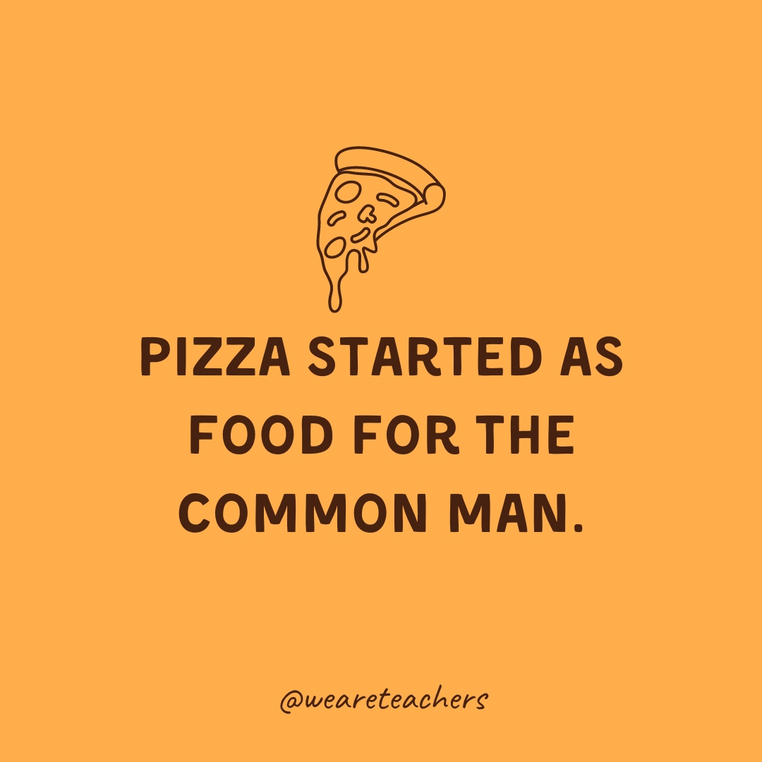 Pizza started as food for the common man.