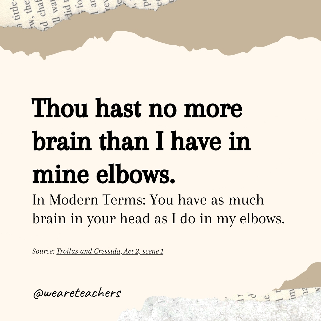 Thou hast no more brain than I have in mine elbows.- Shakespearean insults