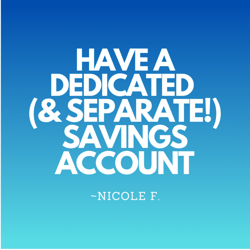 Have a dedicated (and separate!) savings account