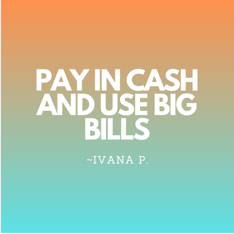 Pay in cash and use big bills