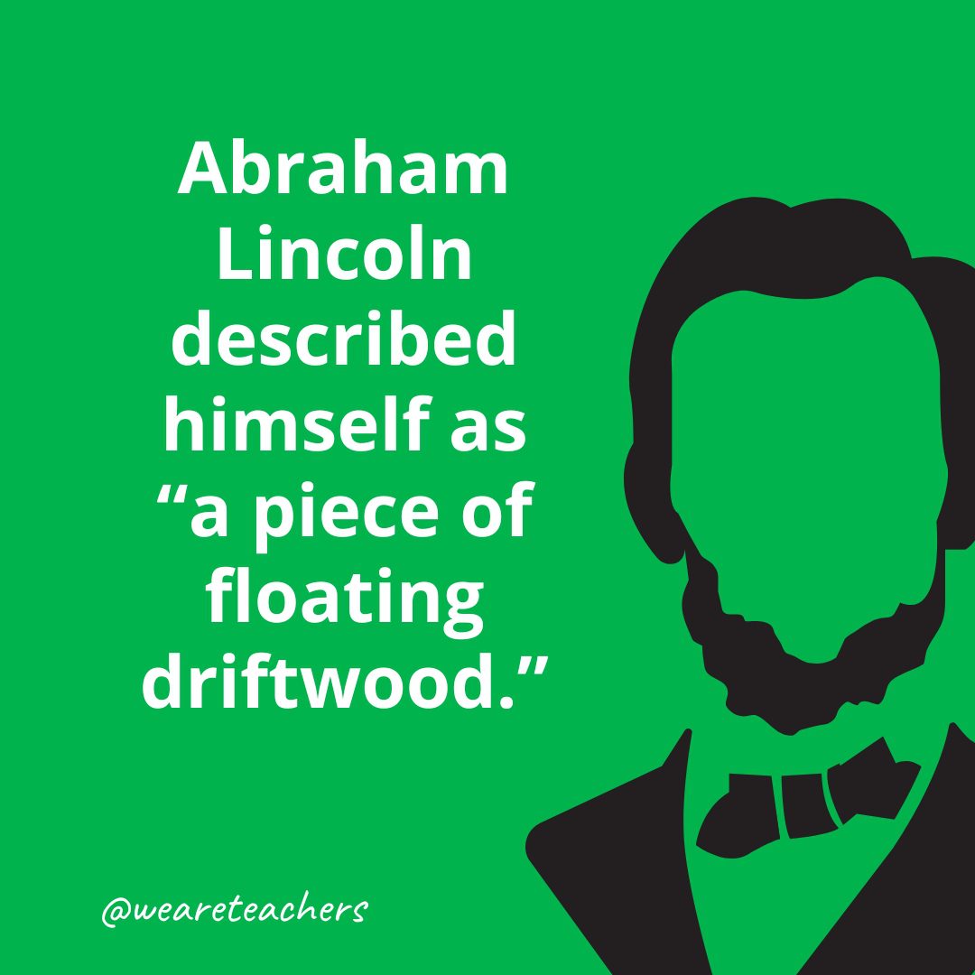 Abraham Lincoln described himself as “a piece of floating driftwood.- Facts About Abraham Lincoln