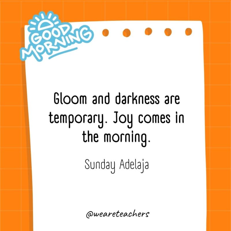 Gloom and darkness are temporary. Joy comes in the morning. ― Sunday Adelaja