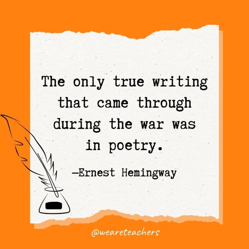 The only true writing that came through during the war was in poetry. —Ernest Hemingway