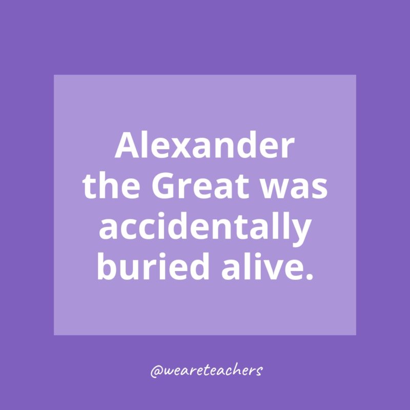 Alexander the Great was accidentally buried alive.
