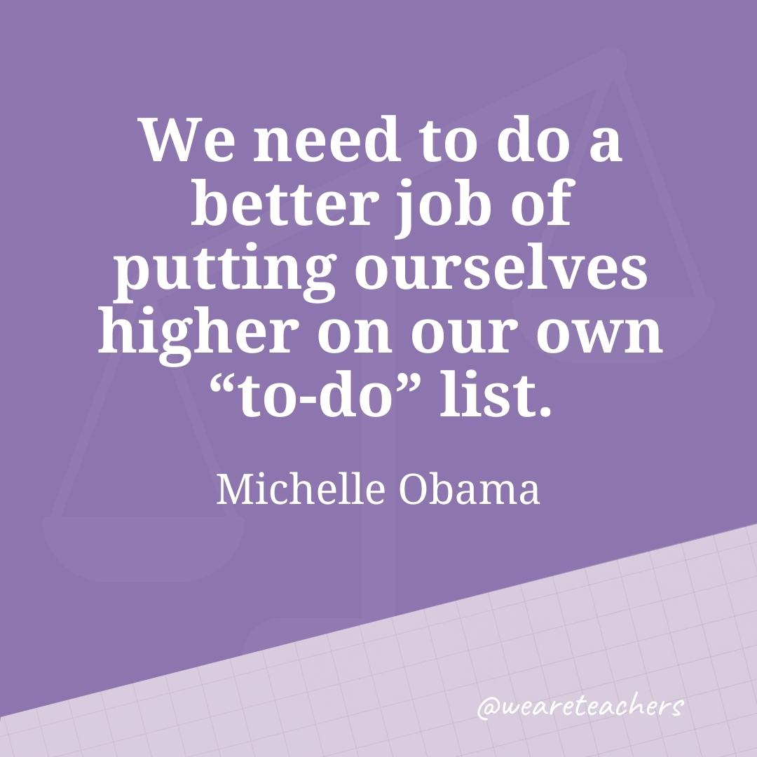 We need to do a better job of putting ourselves higher on our own "to-do" list. —Michelle Obama- work life balance quotes