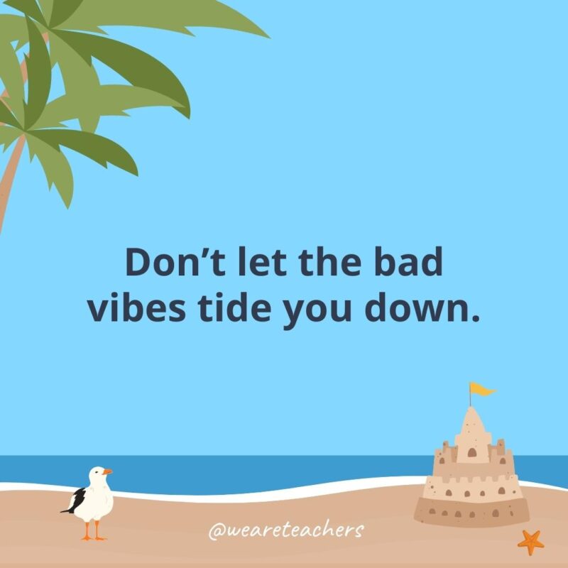 Don't let the bad vibes tide you down.