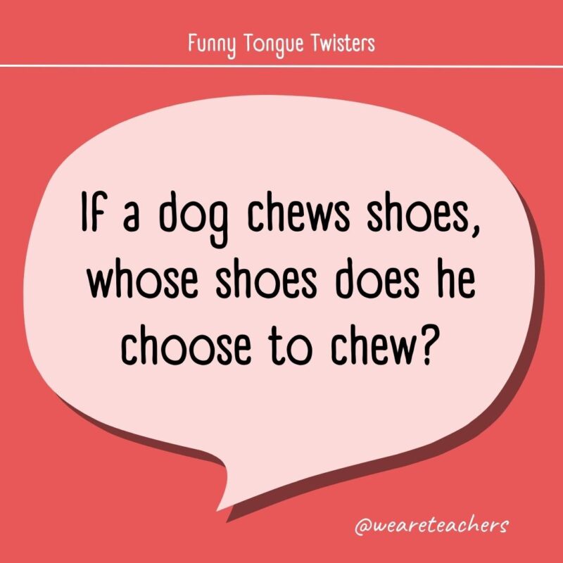 If a dog chews shoes, whose shoes does he choose to chew?- tongue twisters for kids
