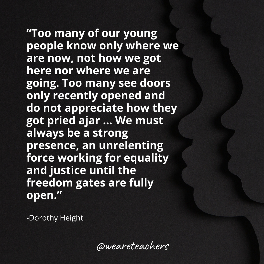 Too many of our young people know only where we are now, not how we got here nor where we are going. Too many see doors only recently opened and do not appreciate how they got pried ajar ... We must always be a strong presence, an unrelenting force working for equality and justice until the freedom gates are fully open.black history month quotes