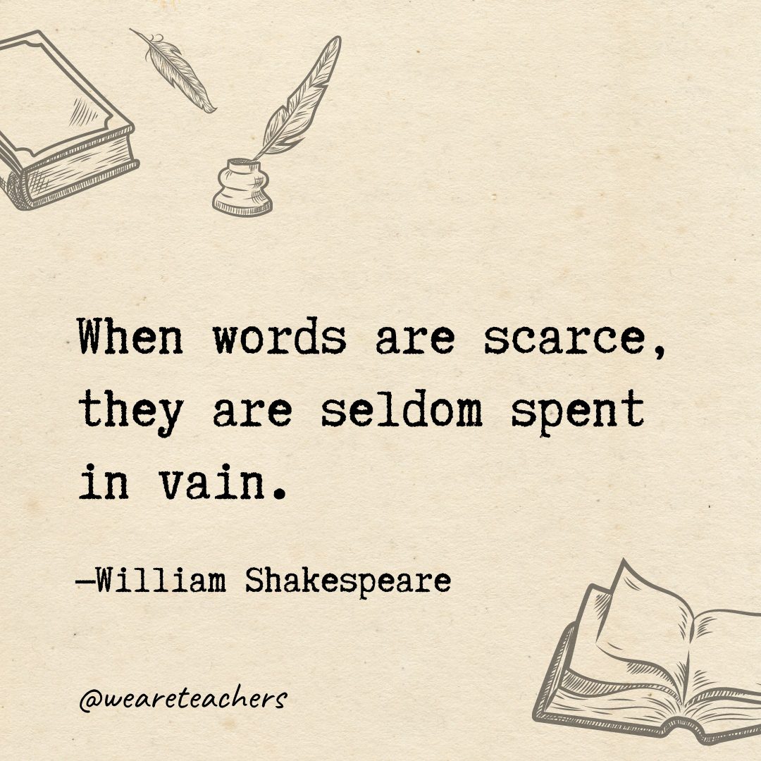 When words are scarce, they are seldom spent in vain.