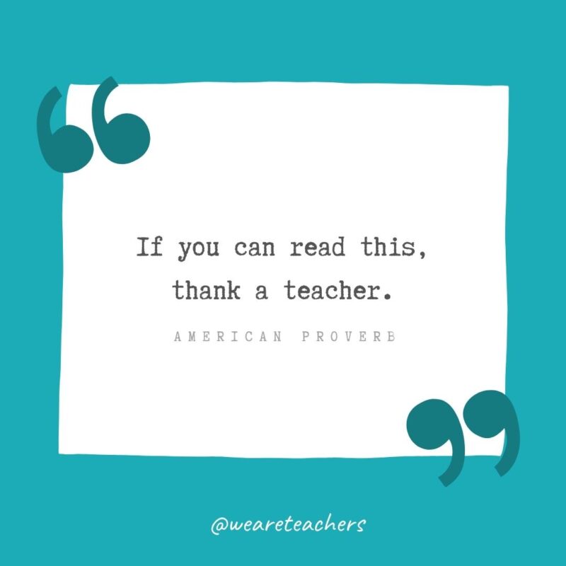 If you can read this, thank a teacher. —American Proverb