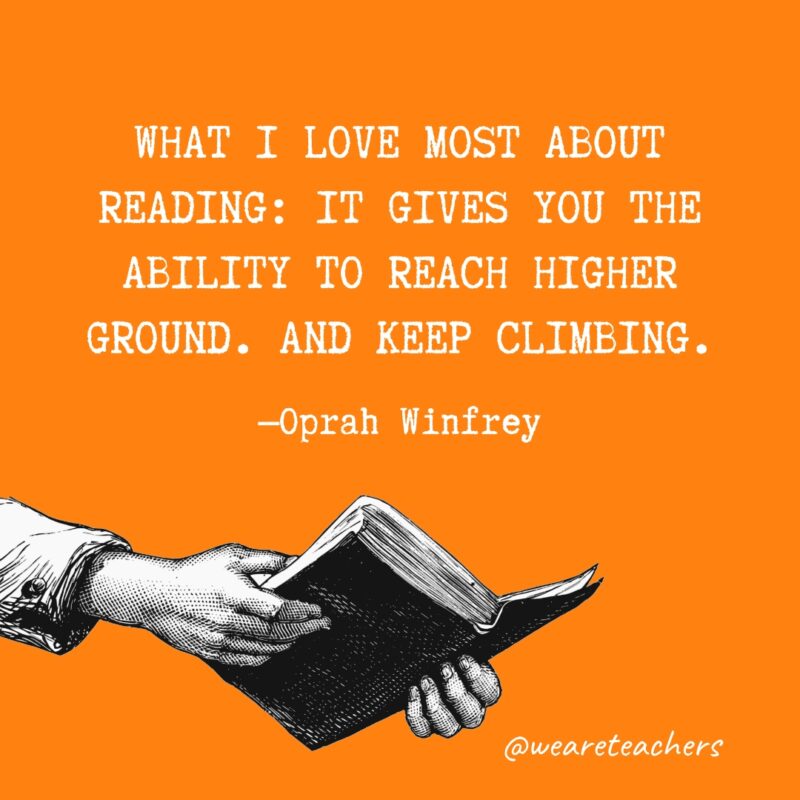What I love most about reading: It gives you the ability to reach higher ground. And keep climbing.- quotes about reading