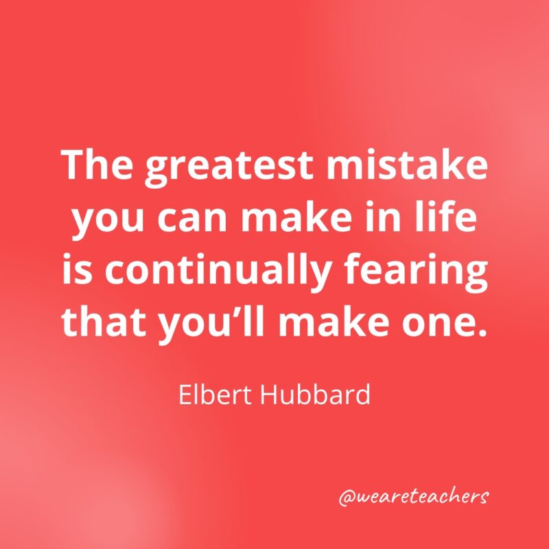 The greatest mistake you can make in life is continually fearing that you'll make one. —Elbert Hubbard- Quotes about Confidence