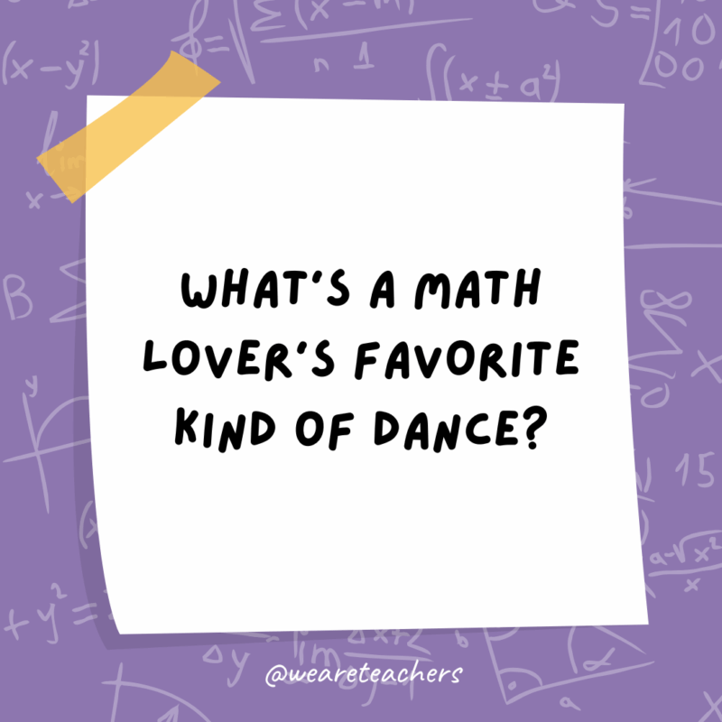 Math Jokes What’s a math lover’s favorite kind of dance?
