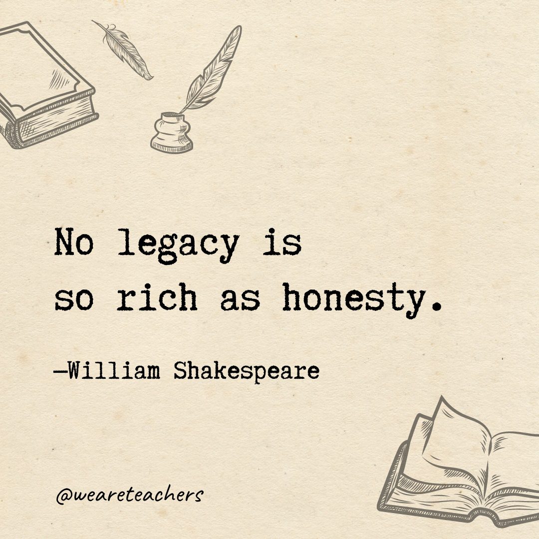 No legacy is so rich as honesty.