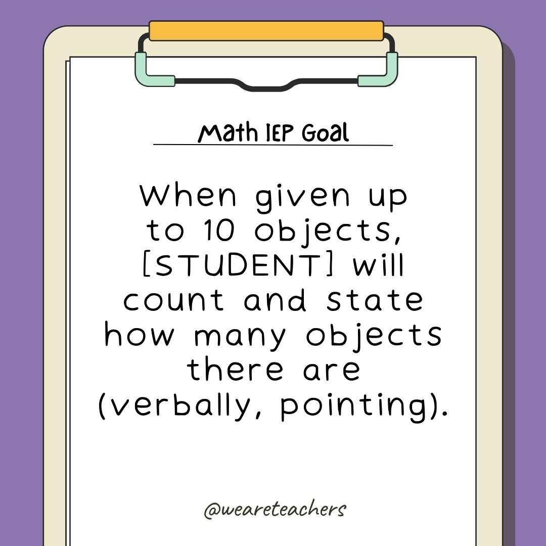 When given up to 10 objects, [STUDENT] will count and state how many objects there are (verbally, pointing).