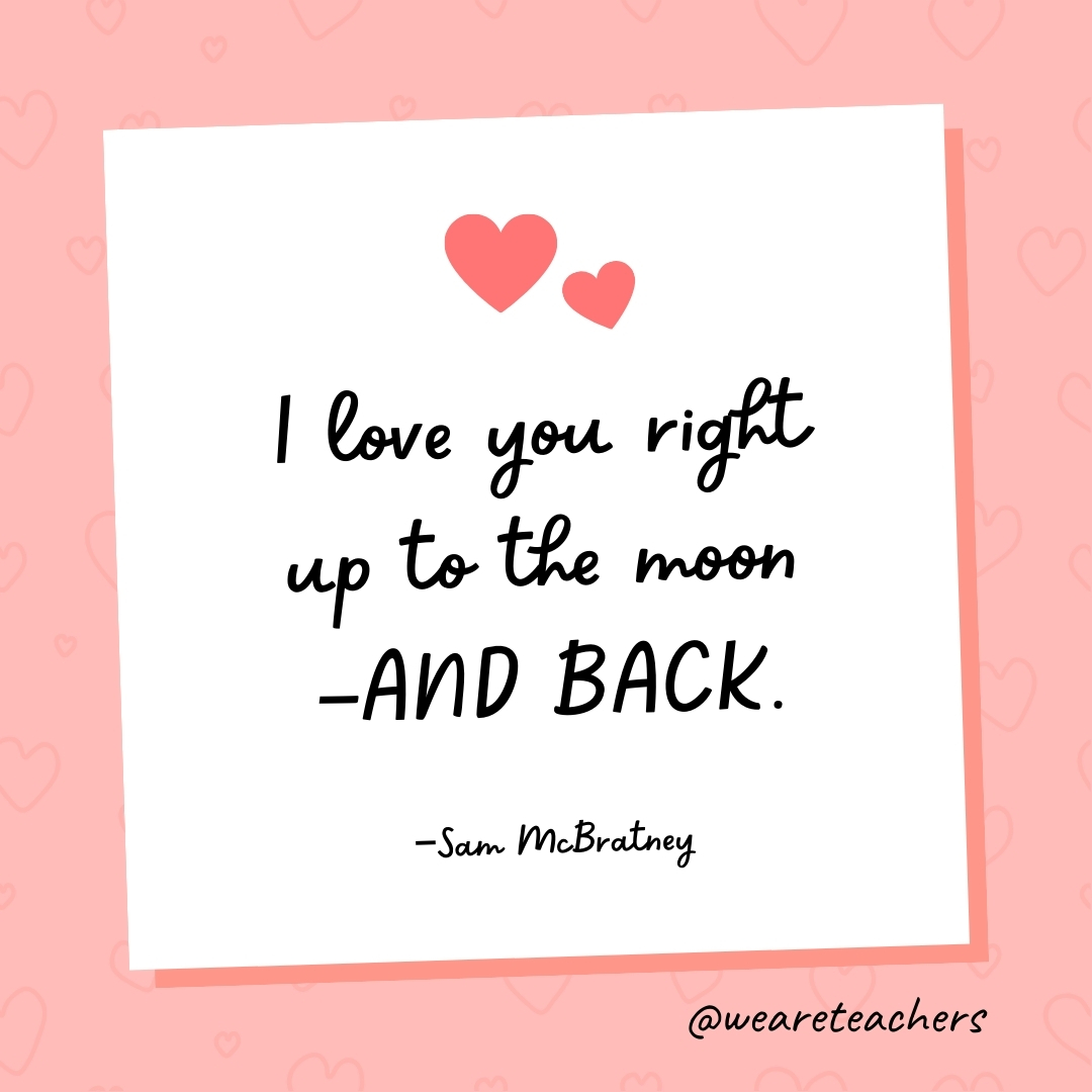 I love you right up to the moon—AND BACK. —Sam McBratney