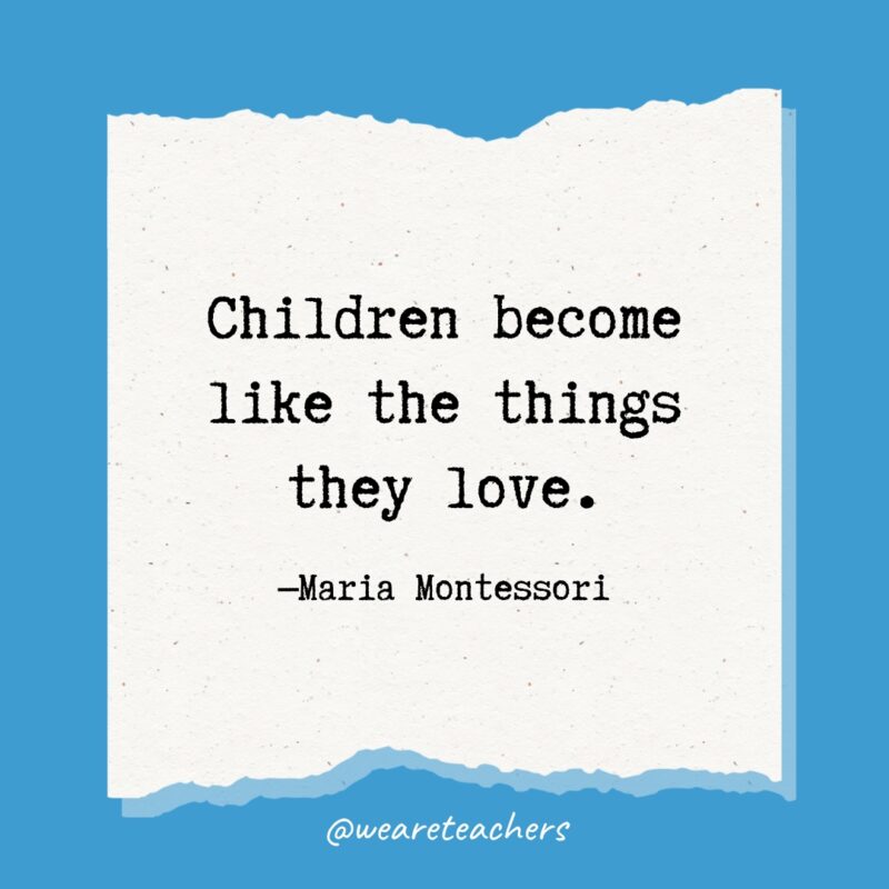 Children become like the things they love.