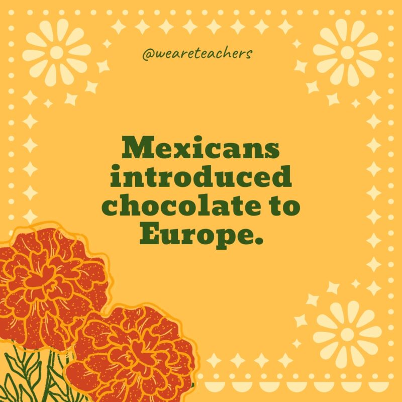 Mexicans introduced chocolate to Europe.