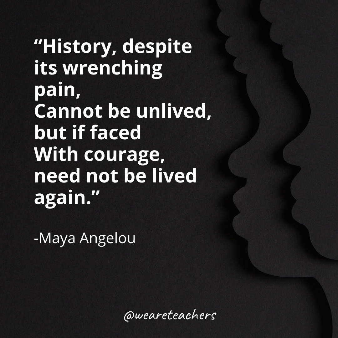 History, despite its wrenching pain,
Cannot be unlived, but if faced
With courage, need not be lived again.
