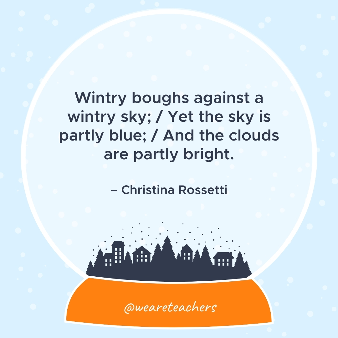 Wintry boughs against a wintry sky; / Yet the sky is partly blue; / And the clouds are partly bright. – Christina Rossetti 
