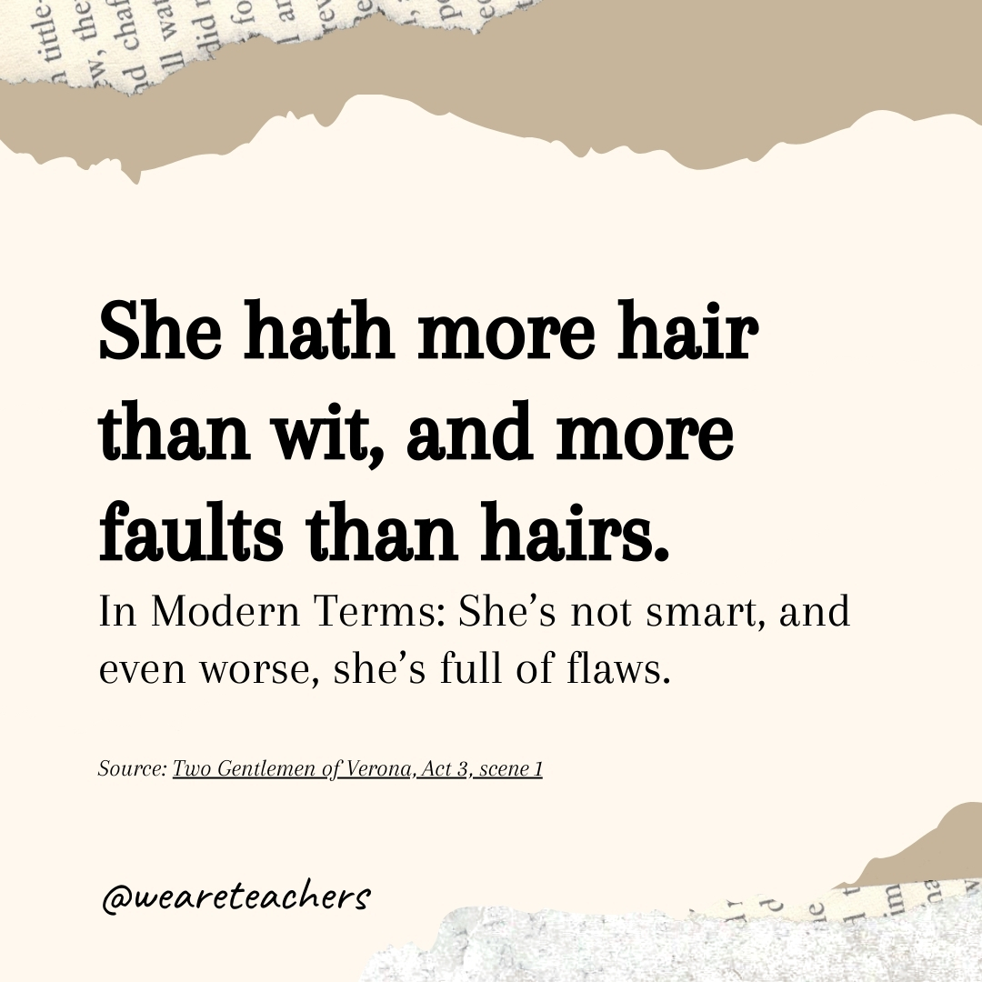 She hath more hair than wit, and more faults than hairs.