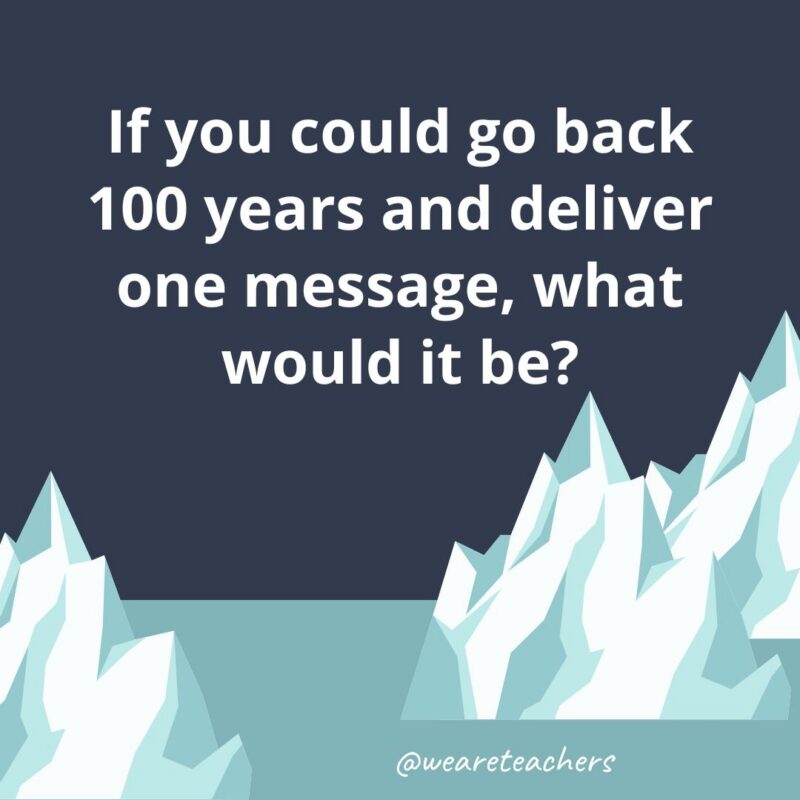 Fun Icebreaker Questions an illustrated image of two glaciers with the following fun icebreaker question for kids: If you could go back 100 years and deliver one message, what would it be?